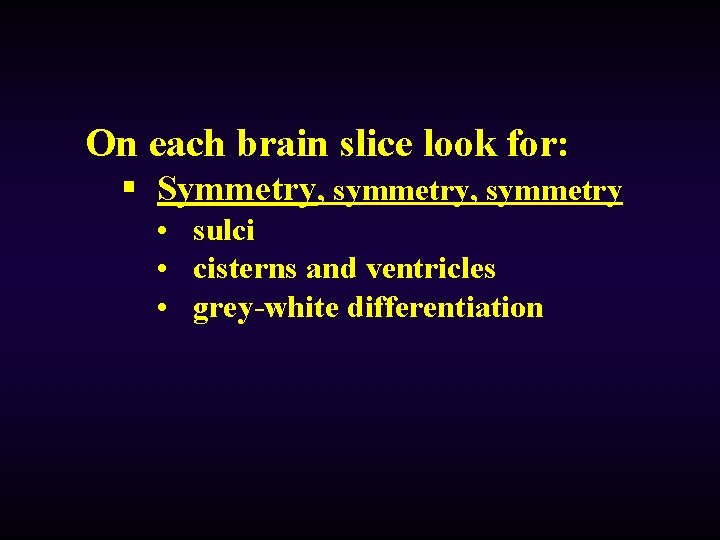 On each brain slice look for: § Symmetry, symmetry • sulci • cisterns and
