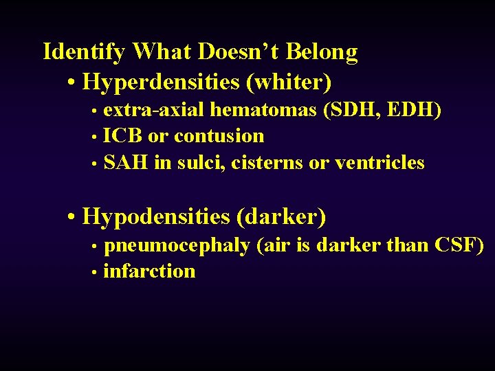 Identify What Doesn’t Belong • Hyperdensities (whiter) extra-axial hematomas (SDH, EDH) • ICB or