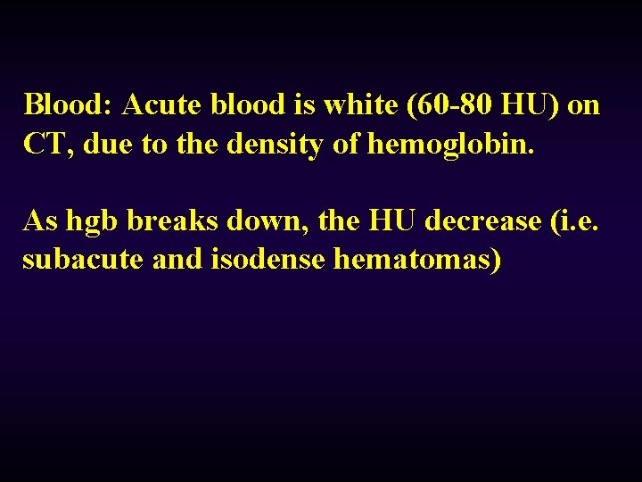 Blood: Acute blood is white (60 -80 HU) on CT, due to the density