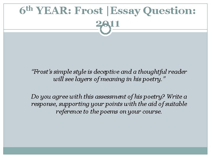 6 th YEAR: Frost |Essay Question: 2011 “Frost’s simple style is deceptive and a