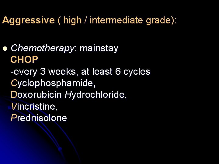 Aggressive ( high / intermediate grade): l Chemotherapy: mainstay CHOP -every 3 weeks, at
