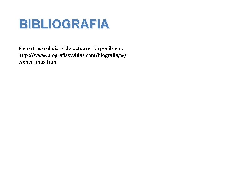 BIBLIOGRAFIA Encontrado el día 7 de octubre. Disponible e: http: //www. biografiasyvidas. com/biografia/w/ weber_max.