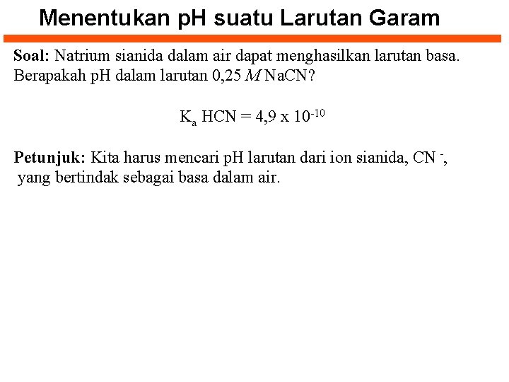 Menentukan p. H suatu Larutan Garam Soal: Natrium sianida dalam air dapat menghasilkan larutan