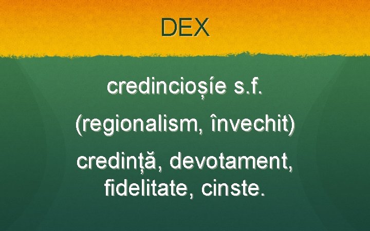 DEX credincioșíe s. f. (regionalism, învechit) credință, devotament, fidelitate, cinste. 