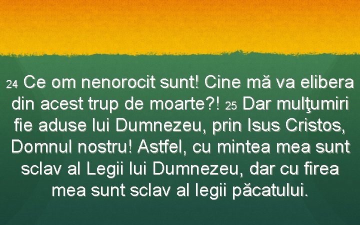  Ce om nenorocit sunt! Cine mă va elibera din acest trup de moarte?