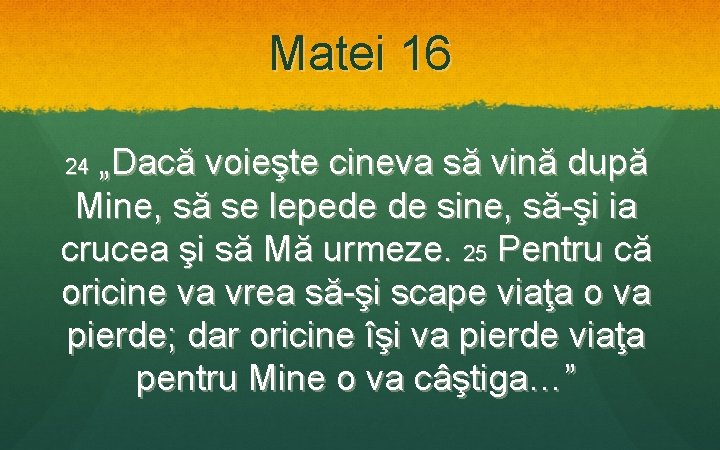 Matei 16 „Dacă voieşte cineva să vină după Mine, să se lepede de sine,