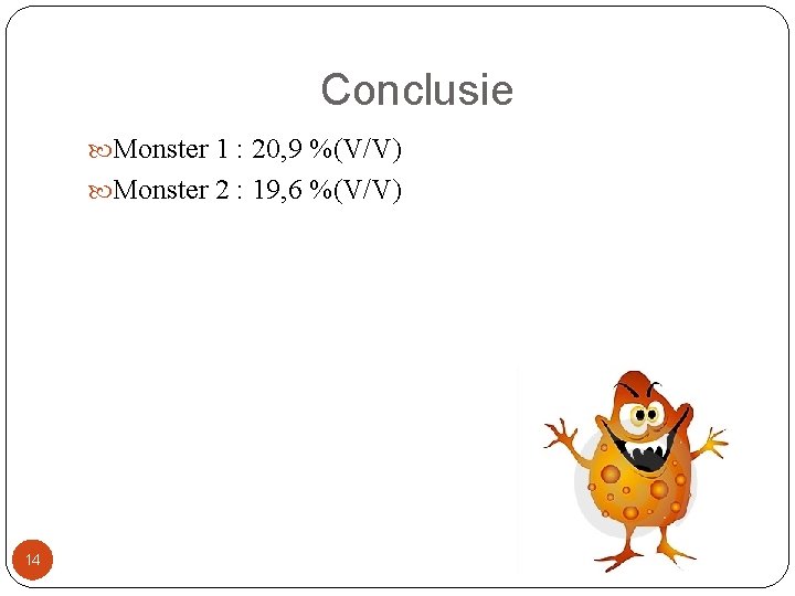 Conclusie Monster 1 : 20, 9 %(V/V) Monster 2 : 19, 6 %(V/V) 14