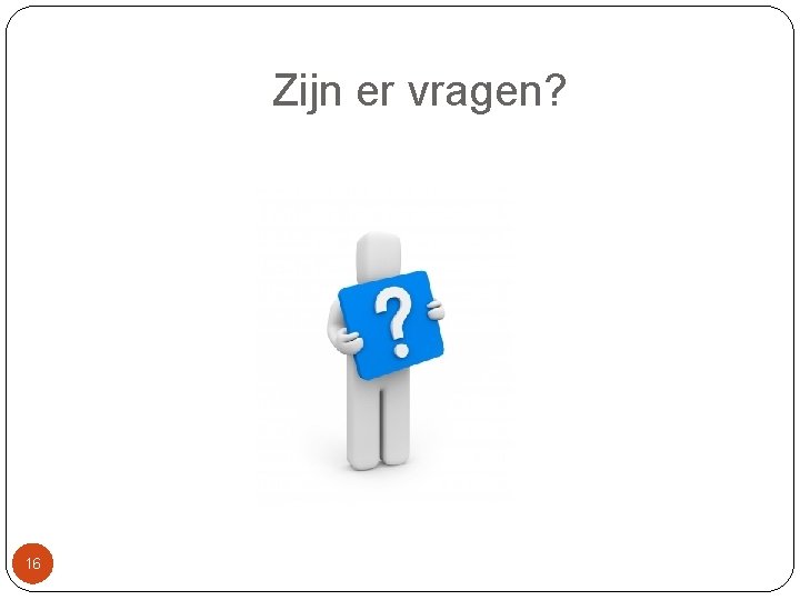 Zijn er vragen? 16 