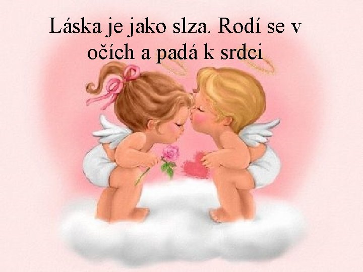 Láska je jako slza. Rodí se v očích a padá k srdci 