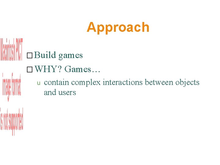 Approach � Build games � WHY? Games… u contain complex interactions between objects and