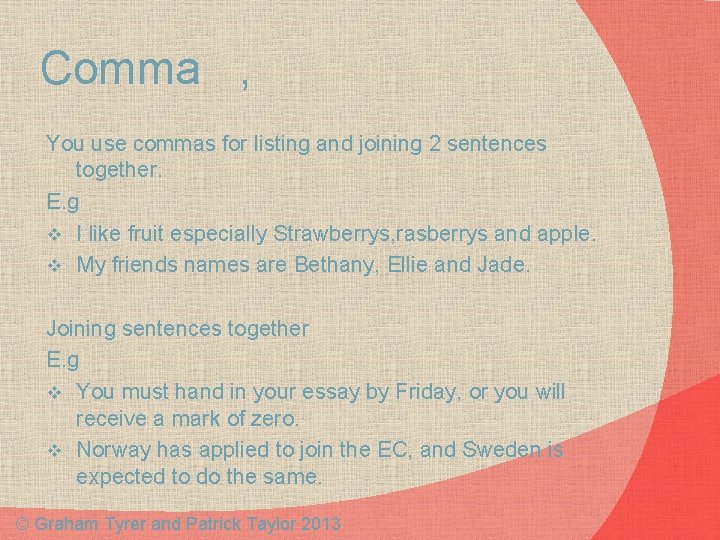 Comma , You use commas for listing and joining 2 sentences together. E. g