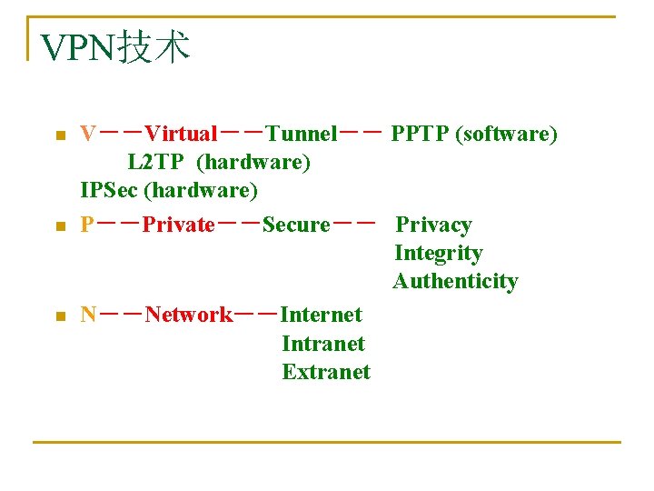 VPN技术 n n n V－－Virtual－－Tunnel－－ PPTP (software)　　　　　 L 2 TP (hardware)　　　　　　　 IPSec (hardware) P－－Private－－Secure－－