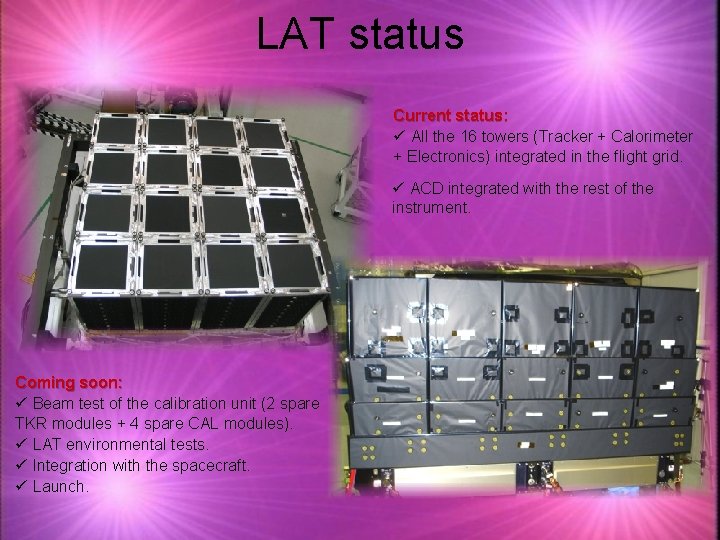 LAT status Current status: ü All the 16 towers (Tracker + Calorimeter + Electronics)