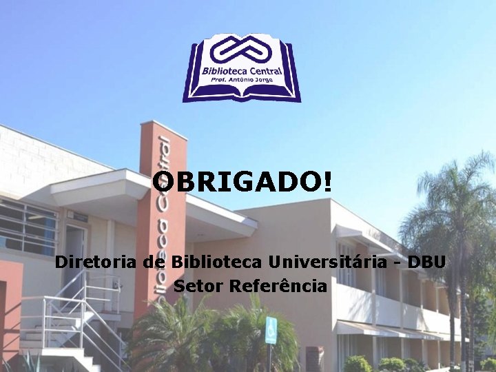 OBRIGADO! Diretoria de Biblioteca Universitária - DBU Setor Referência 