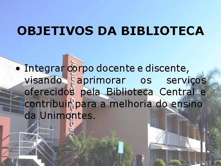 OBJETIVOS DA BIBLIOTECA • Integrar corpo docente e discente, visando aprimorar os serviços oferecidos