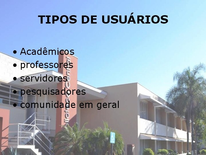 TIPOS DE USUÁRIOS • Acadêmicos • professores • servidores • pesquisadores • comunidade em