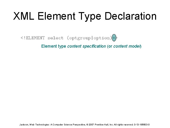 XML Element Type Declaration Element type content specification (or content model) Jackson, Web Technologies: