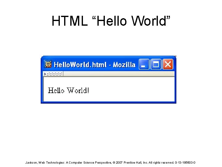 HTML “Hello World” Jackson, Web Technologies: A Computer Science Perspective, © 2007 Prentice-Hall, Inc.