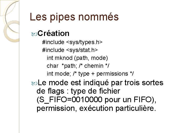 Les pipes nommés Création #include <sys/types. h> #include <sys/stat. h> int mknod (path, mode)