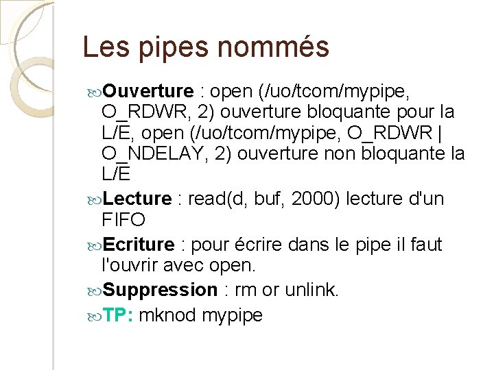 Les pipes nommés Ouverture : open (/uo/tcom/mypipe, O_RDWR, 2) ouverture bloquante pour la L/E,