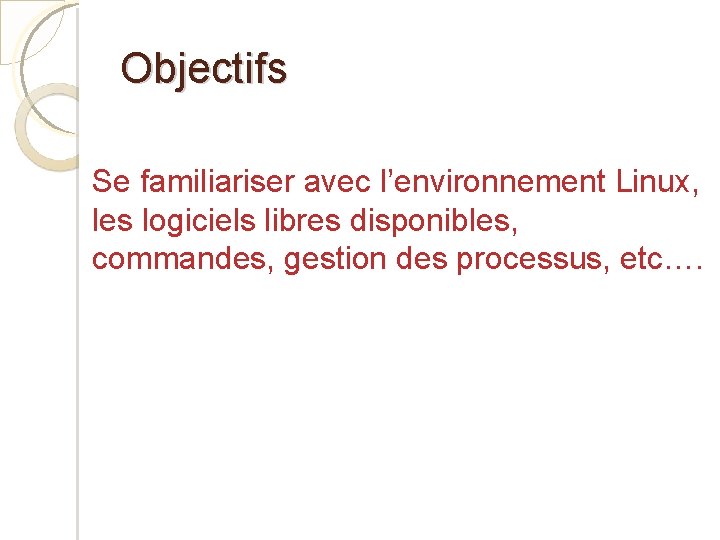 Objectifs Se familiariser avec l’environnement Linux, les logiciels libres disponibles, commandes, gestion des processus,