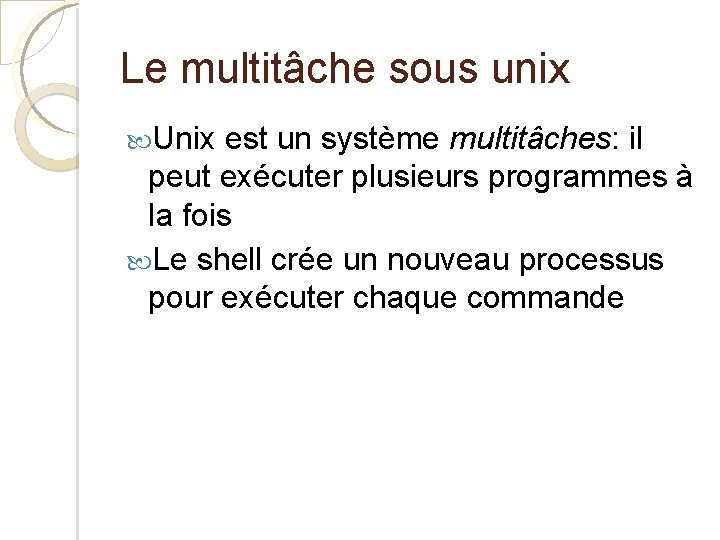 Le multitâche sous unix Unix est un système multitâches: il peut exécuter plusieurs programmes