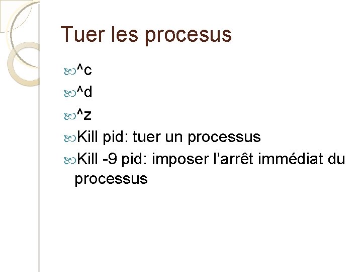 Tuer les procesus ^c ^d ^z Kill pid: tuer un processus Kill -9 pid: