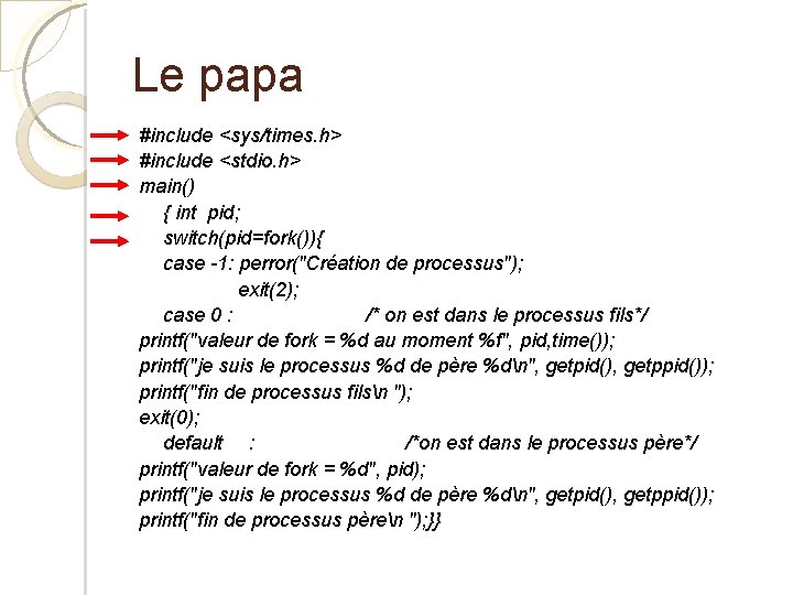 Le papa #include <sys/times. h> #include <stdio. h> main() { int pid; switch(pid=fork()){ case