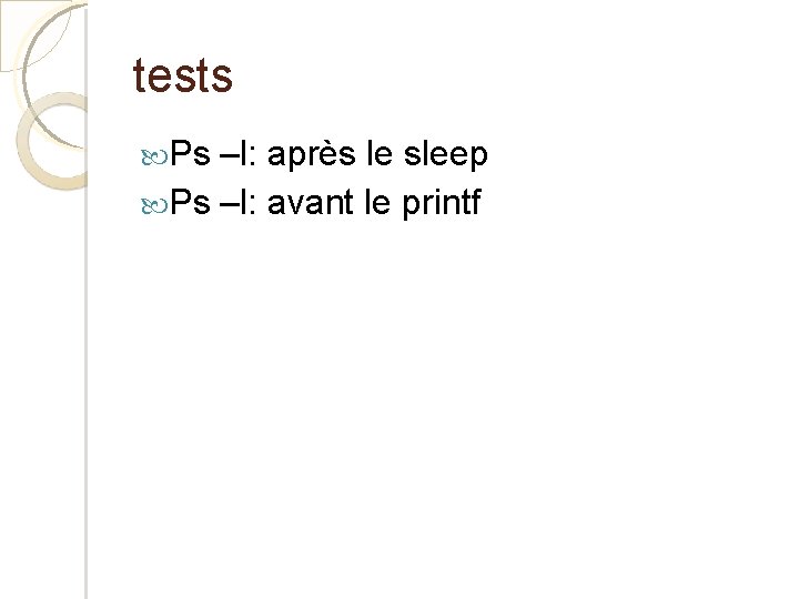tests Ps –l: après le sleep Ps –l: avant le printf 