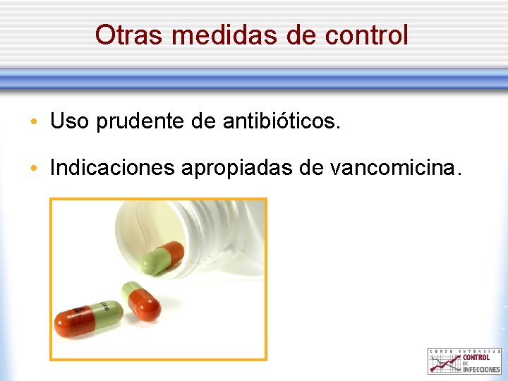 Otras medidas de control • Uso prudente de antibióticos. • Indicaciones apropiadas de vancomicina.