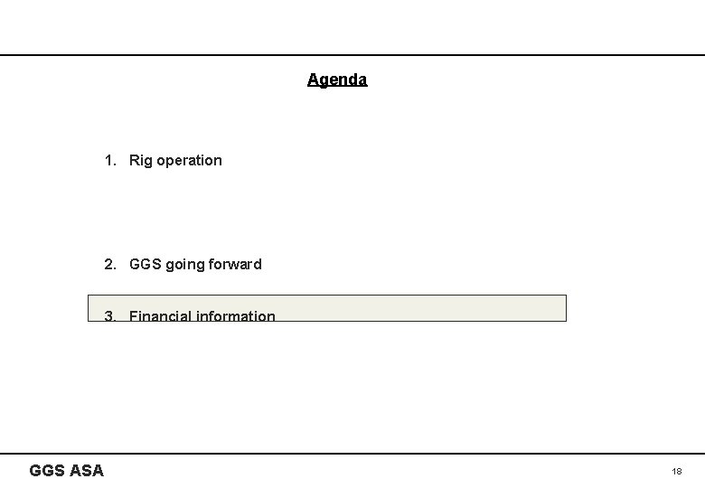 Agenda 1. Rig operation 2. GGS going forward 3. Financial information GGS ASA 18