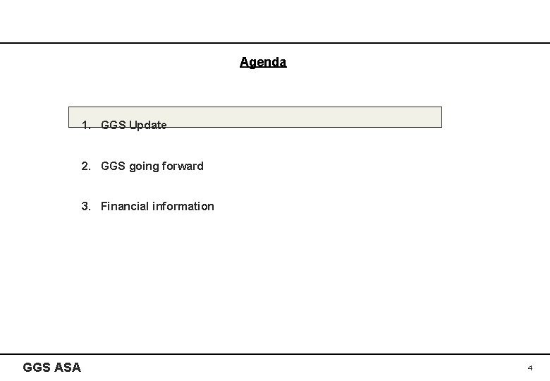 Agenda 1. GGS Update 2. GGS going forward 3. Financial information GGS ASA 4