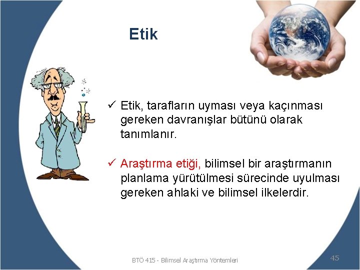 Etik ü Etik, tarafların uyması veya kaçınması gereken davranışlar bütünü olarak tanımlanır. ü Araştırma