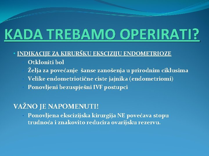 KADA TREBAMO OPERIRATI? • INDIKACIJE ZA KIRURŠKU EKSCIZIJU ENDOMETRIOZE • Otkloniti bol • Želja