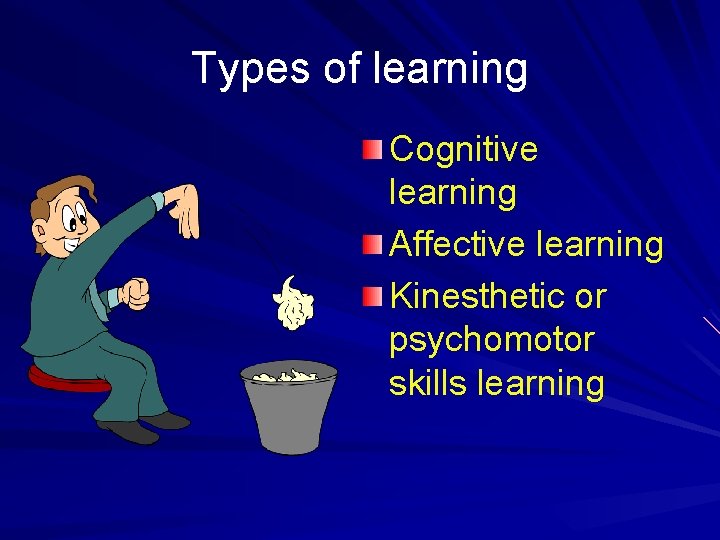 Types of learning Cognitive learning Affective learning Kinesthetic or psychomotor skills learning 