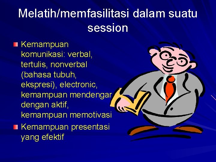 Melatih/memfasilitasi dalam suatu session Kemampuan komunikasi: verbal, tertulis, nonverbal (bahasa tubuh, ekspresi), electronic, kemampuan