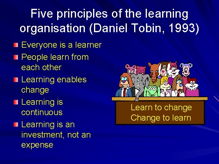 Five principles of the learning organisation (Daniel Tobin, 1993) Everyone is a learner People