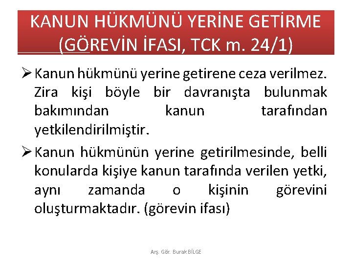 KANUN HÜKMÜNÜ YERİNE GETİRME (GÖREVİN İFASI, TCK m. 24/1) Ø Kanun hükmünü yerine getirene