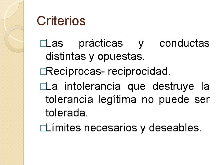 Criterios �Las prácticas y conductas distintas y opuestas. �Recíprocas- reciprocidad. �La intolerancia que destruye
