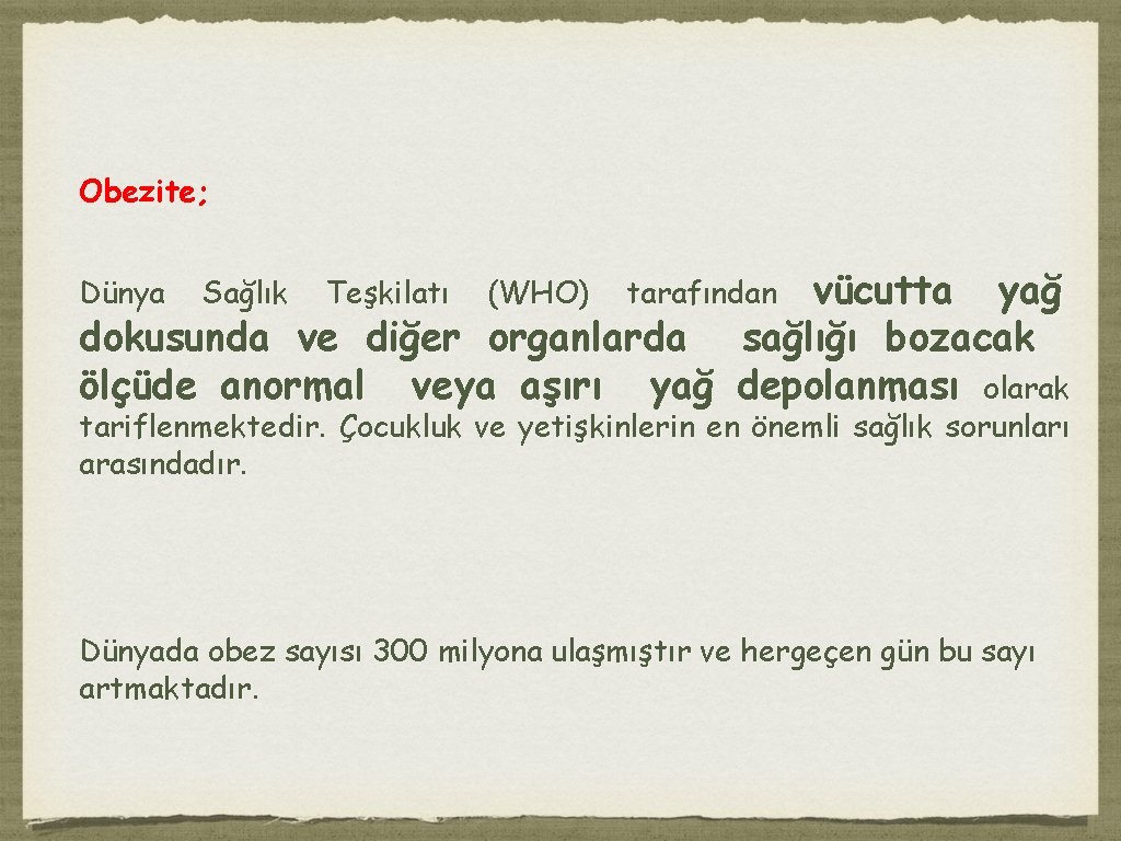 Obezite; vücutta yağ dokusunda ve diğer organlarda sağlığı bozacak ölçüde anormal veya aşırı yağ