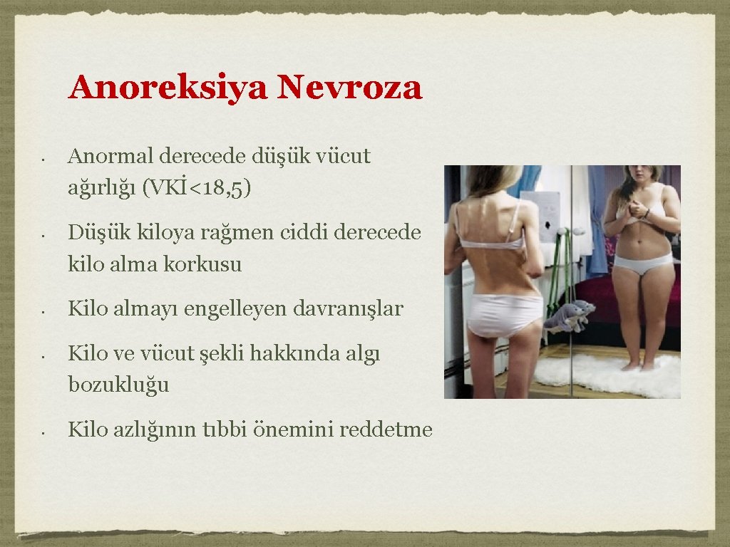 Anoreksiya Nevroza • • • Anormal derecede düşük vücut ağırlığı (VKİ<18, 5) Düşük kiloya