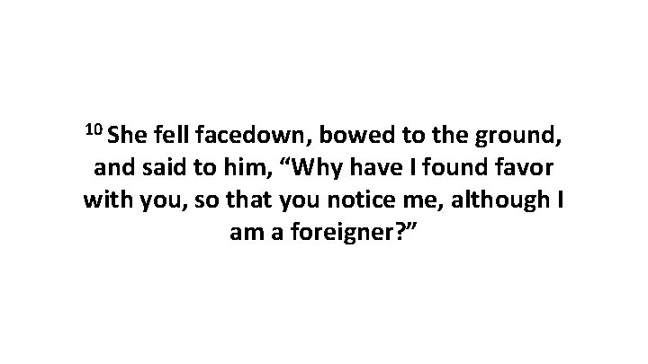 10 She fell facedown, bowed to the ground, and said to him, “Why have