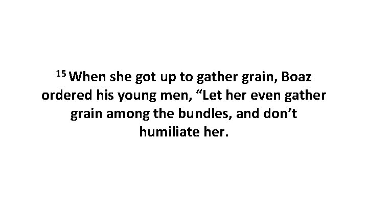 15 When she got up to gather grain, Boaz ordered his young men, “Let