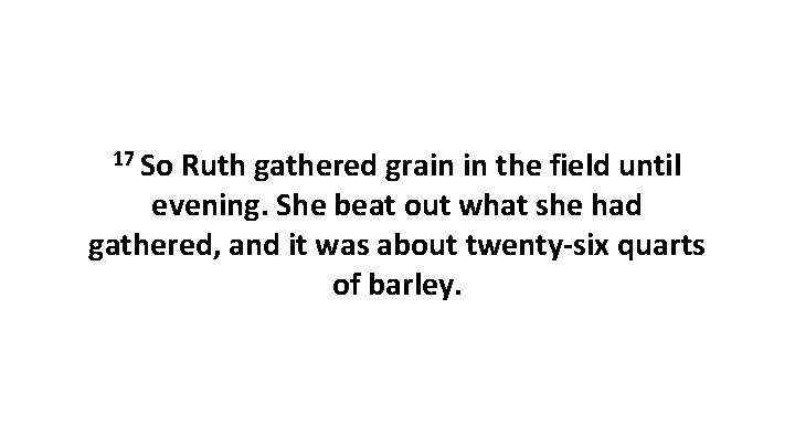 17 So Ruth gathered grain in the field until evening. She beat out what