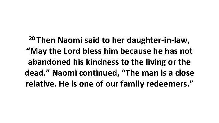 20 Then Naomi said to her daughter-in-law, “May the Lord bless him because he