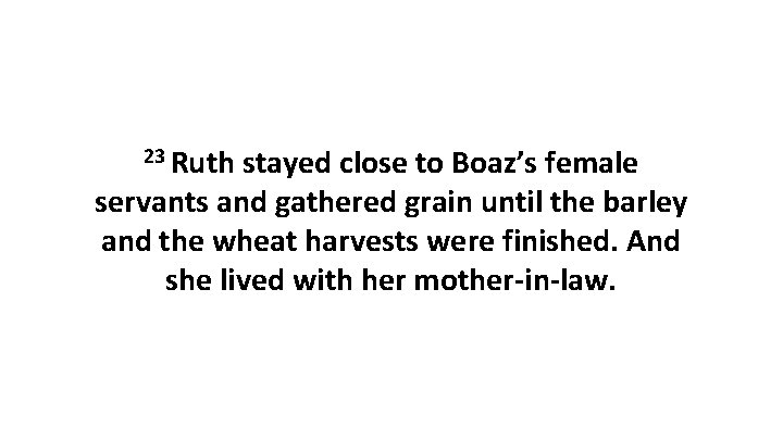 23 Ruth stayed close to Boaz’s female servants and gathered grain until the barley