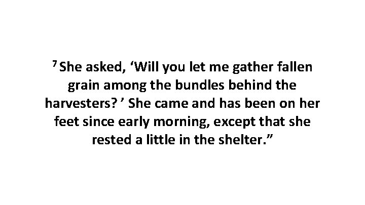 7 She asked, ‘Will you let me gather fallen grain among the bundles behind