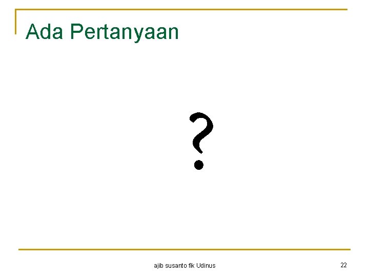 Ada Pertanyaan ? ajib susanto fik Udinus 22 