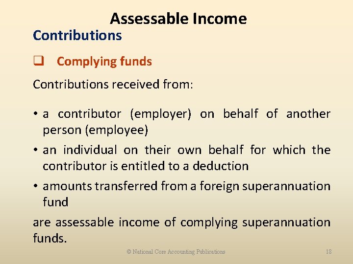 Assessable Income Contributions q Complying funds Contributions received from: • a contributor (employer) on