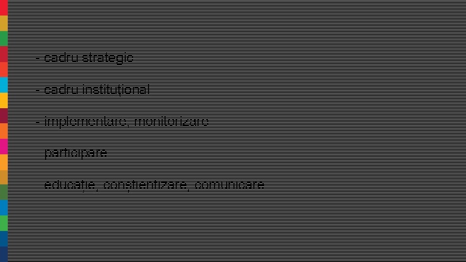 - cadru strategic - cadru instituțional - implementare, monitorizare - participare - educație, conștientizare,